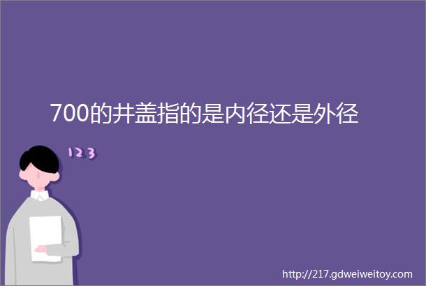 700的井盖指的是内径还是外径